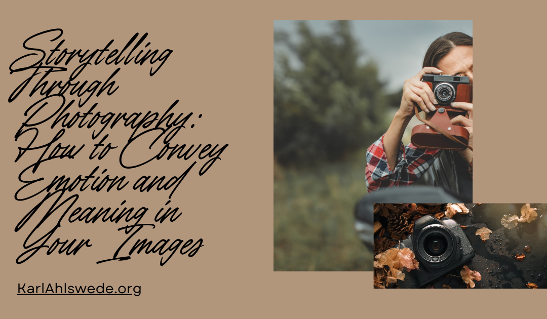 Storytelling Through Photography: How to Convey Emotion and Meaning in Your Images