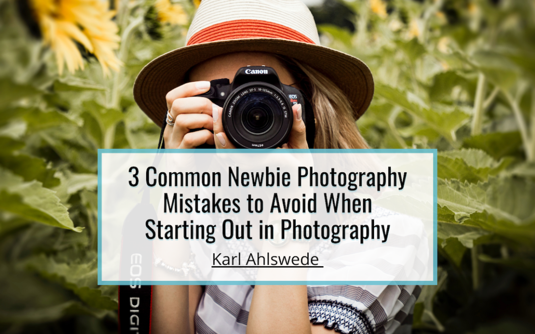 Karl Ahlswede 3 Common Newbie Photography Mistakes to Avoid When Starting Out in Photography